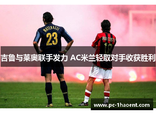 吉鲁与莱奥联手发力 AC米兰轻取对手收获胜利
