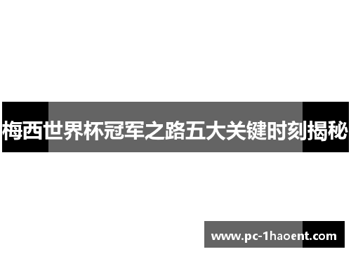 梅西世界杯冠军之路五大关键时刻揭秘