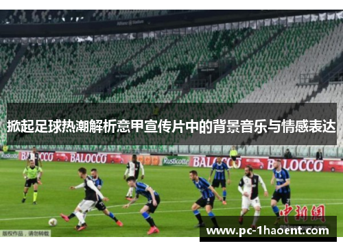 掀起足球热潮解析意甲宣传片中的背景音乐与情感表达