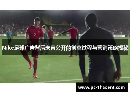 Nike足球广告背后未曾公开的创意过程与营销策略揭秘