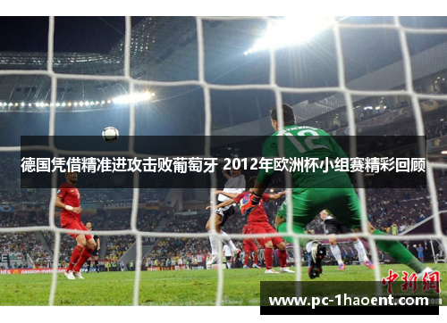 德国凭借精准进攻击败葡萄牙 2012年欧洲杯小组赛精彩回顾 德国凭借精准进攻击败葡萄牙 2012年欧洲杯小组赛精彩回顾