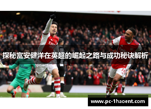 探秘富安健洋在英超的崛起之路与成功秘诀解析