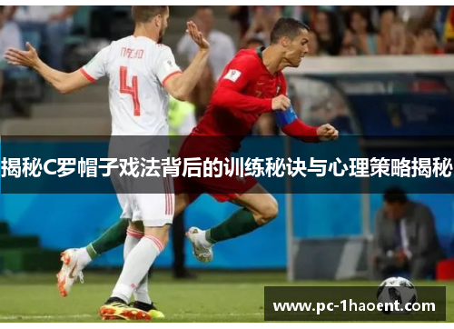 揭秘C罗帽子戏法背后的训练秘诀与心理策略揭秘