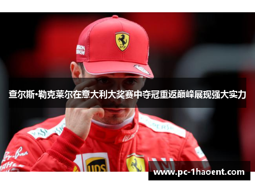 查尔斯·勒克莱尔在意大利大奖赛中夺冠重返巅峰展现强大实力