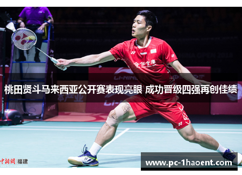 桃田贤斗马来西亚公开赛表现亮眼 成功晋级四强再创佳绩