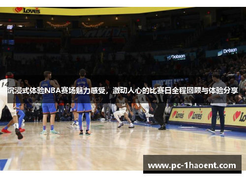 沉浸式体验NBA赛场魅力感受，激动人心的比赛日全程回顾与体验分享