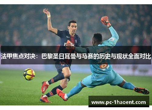 法甲焦点对决:巴黎圣日耳曼与马赛的历史与现状全面对比 法甲焦点对决:巴黎圣日耳曼与马赛的历史与现状全面对比