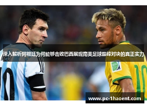 深入解析阿根廷为何能够击败巴西展现南美足球巅峰对决的真正实力