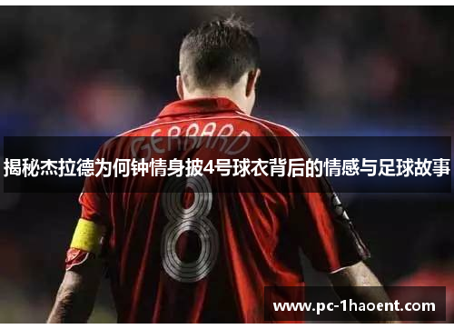 揭秘杰拉德为何钟情身披4号球衣背后的情感与足球故事 揭秘杰拉德为何钟情身披4号球衣背后的情感与足球故事