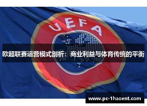 欧超联赛运营模式剖析：商业利益与体育传统的平衡