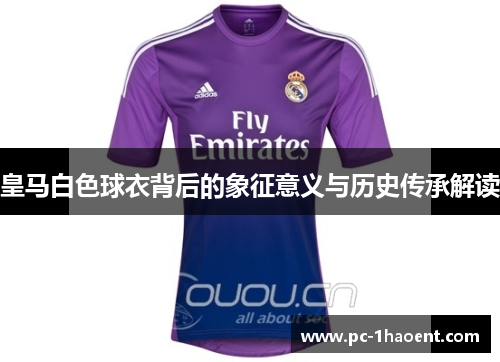 皇马白色球衣背后的象征意义与历史传承解读