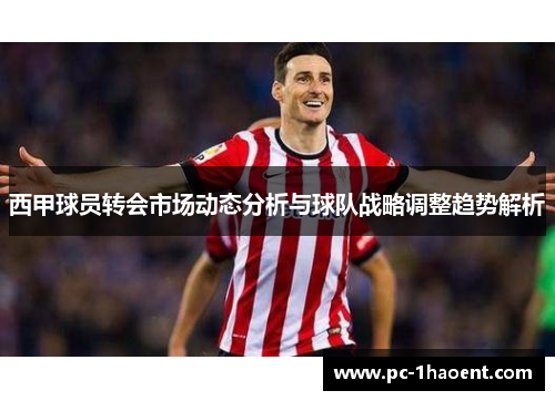 西甲球员转会市场动态分析与球队战略调整趋势解析