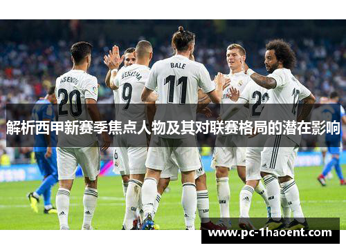 解析西甲新赛季焦点人物及其对联赛格局的潜在影响 解析西甲新赛季焦点人物及其对联赛格局的潜在影响