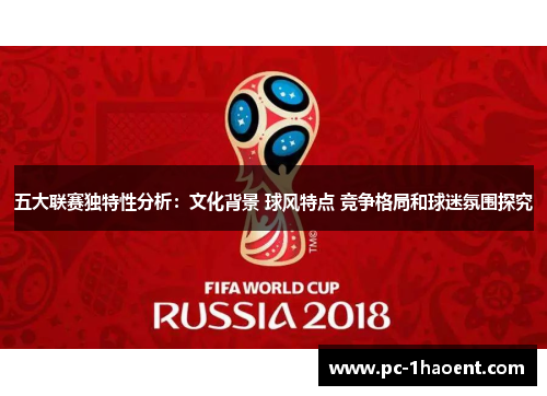 五大联赛独特性分析:文化背景 球风特点 竞争格局和球迷氛围探究 五大联赛独特性分析:文化背景 球风特点 竞争格局和球迷氛围探究