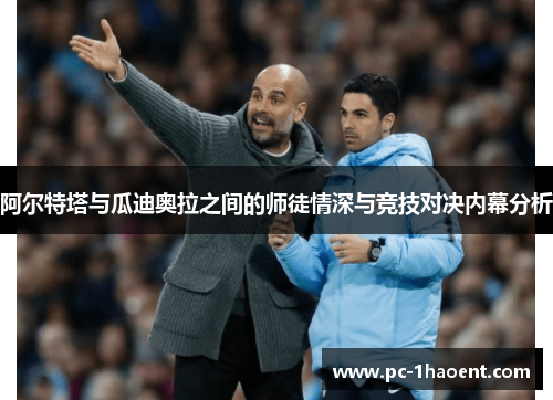 阿尔特塔与瓜迪奥拉之间的师徒情深与竞技对决内幕分析