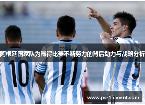 阿根廷国家队为赢得比赛不断努力的背后动力与战略分析 阿根廷国家队为赢得比赛不断努力的背后动力与战略分析