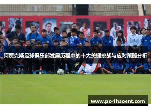 阿贾克斯足球俱乐部发展历程中的十大关键挑战与应对策略分析