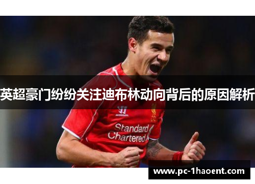 英超豪门纷纷关注迪布林动向背后的原因解析 英超豪门纷纷关注迪布林动向背后的原因解析
