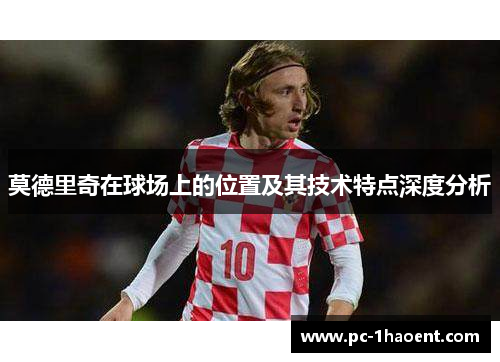 莫德里奇在球场上的位置及其技术特点深度分析