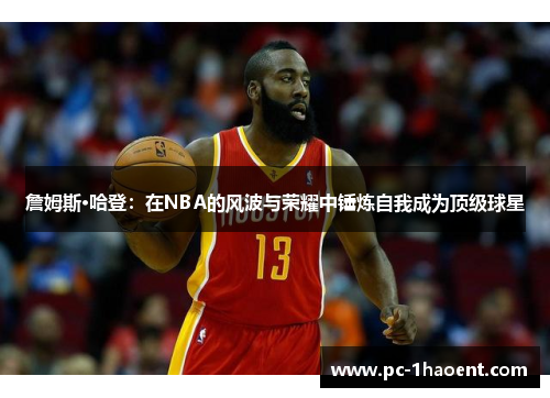 詹姆斯·哈登：在NBA的风波与荣耀中锤炼自我成为顶级球星