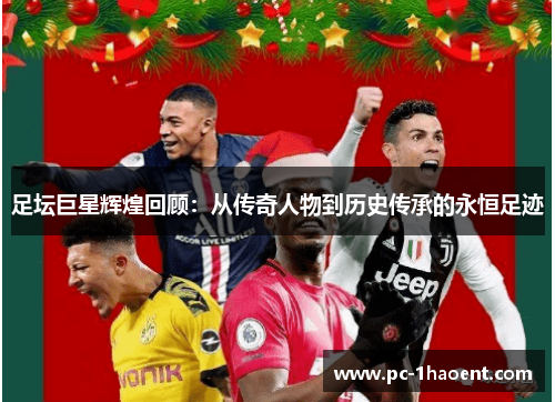 足坛巨星辉煌回顾:从传奇人物到历史传承的永恒足迹 足坛巨星辉煌回顾:从传奇人物到历史传承的永恒足迹