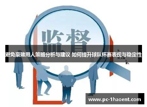 避免豪赌用人策略分析与建议 如何提升球队杯赛表现与稳定性 避免豪赌用人策略分析与建议 如何提升球队杯赛表现与稳定性