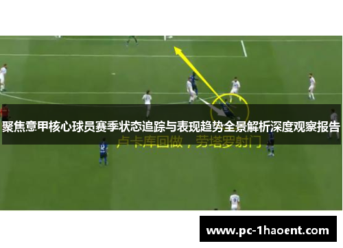 聚焦意甲核心球员赛季状态追踪与表现趋势全景解析深度观察报告
