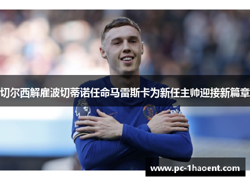 切尔西解雇波切蒂诺任命马雷斯卡为新任主帅迎接新篇章 切尔西解雇波切蒂诺任命马雷斯卡为新任主帅迎接新篇章
