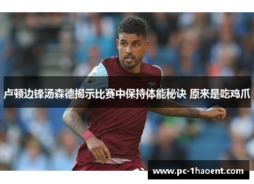 卢顿边锋汤森德揭示比赛中保持体能秘诀 原来是吃鸡爪