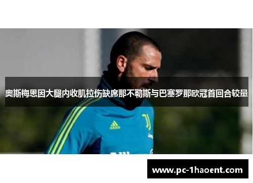 奥斯梅恩因大腿内收肌拉伤缺席那不勒斯与巴塞罗那欧冠首回合较量 奥斯梅恩因大腿内收肌拉伤缺席那不勒斯与巴塞罗那欧冠首回合较量